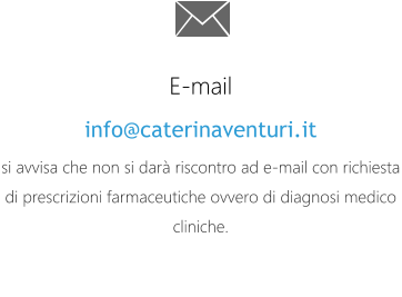 E-mail info@caterinaventuri.it si avvisa che non si darà riscontro ad e-mail con richiesta di prescrizioni farmaceutiche ovvero di diagnosi medico cliniche.
